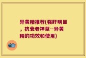 异黄精推荐(强肝明目，抗衰老神草--异黄精的功效和使用)