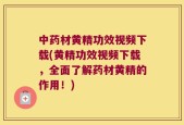 中药材黄精功效视频下载(黄精功效视频下载，全面了解药材黄精的作用！)