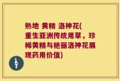 熟地 黄精 洛神花(重生亚洲传统用草，珍稀黄精与艳丽洛神花展现药用价值)