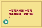 丰草苑黄精酒(丰草苑推出黄精酒，品质保证)