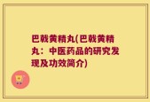 巴戟黄精丸(巴戟黄精丸：中医药品的研究发现及功效简介)