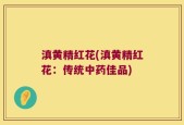 滇黄精红花(滇黄精红花：传统中药佳品)