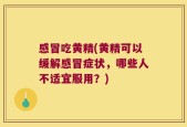 感冒吃黄精(黄精可以缓解感冒症状，哪些人不适宜服用？)