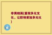 非黄精英(重视多元文化，让职场更加多元化)
