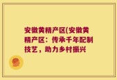 安徽黄精产区(安徽黄精产区：传承千年配制技艺，助力乡村振兴