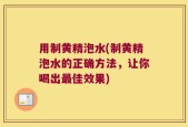 用制黄精泡水(制黄精泡水的正确方法，让你喝出最佳效果)