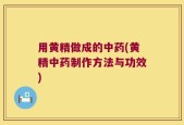用黄精做成的中药(黄精中药制作方法与功效)