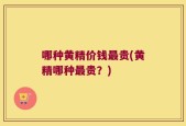 哪种黄精价钱最贵(黄精哪种最贵？)