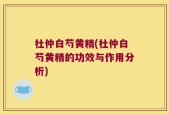 杜仲白芍黄精(杜仲白芍黄精的功效与作用分析)