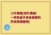 二叶黄精(双叶黄精：一种有益于身体健康的药食同源植物)