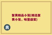 蟹黄精品小笼(精选蟹黄小笼，味蕾盛宴)