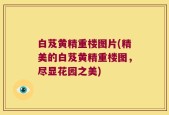 白芨黄精重楼图片(精美的白芨黄精重楼图，尽显花园之美)