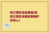防己黄芪汤加黄精(用防己黄芪汤搭配黄精护肝养心)