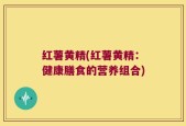 红薯黄精(红薯黄精：健康膳食的营养组合)