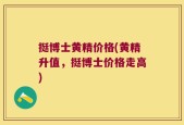 挺博士黄精价格(黄精升值，挺博士价格走高)