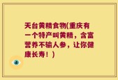 天台黄精食物(重庆有一个特产叫黄精，含富营养不输人参，让你健康长寿！)