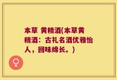 本草 黄精酒(本草黄精酒：古礼名酒优雅怡人，回味绵长。)
