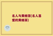 名人与黄精茶(名人喜爱的黄精茶)