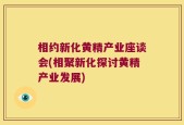 相约新化黄精产业座谈会(相聚新化探讨黄精产业发展)