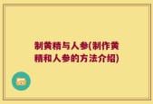 制黄精与人参(制作黄精和人参的方法介绍)