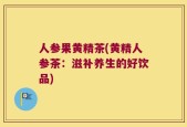 人参果黄精茶(黄精人参茶：滋补养生的好饮品)
