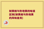 制黄精与熟地黄的味道区别(制黄精与熟地黄的风味差异)