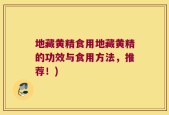 地藏黄精食用地藏黄精的功效与食用方法，推荐！)