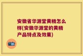安徽省华源堂黄精怎么样(安徽华源堂的黄精产品特点及效果)