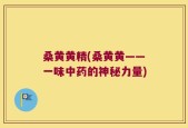 桑黄黄精(桑黄黄——一味中药的神秘力量)