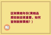区别黄精年份(黄精品质较新旧更重要，如何鉴别新鲜黄精？)