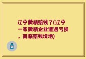 辽宁黄精赔钱了(辽宁一家黄精企业遭遇亏损，面临赔钱境地)