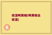 痰湿喝黄精(喝黄精去痰湿)