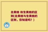 灸黄精 和生黄精的区别(灸黄精与生黄精的区别，你知道吗？)