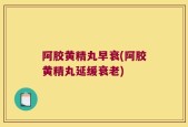 阿胶黄精丸早衰(阿胶黄精丸延缓衰老)