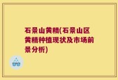 石景山黄精(石景山区黄精种植现状及市场前景分析)