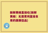 新鲜黄精直接吃(新鲜黄精：无需煮炖直接食用的健康佳品)