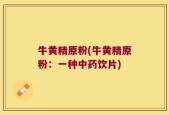 牛黄精原粉(牛黄精原粉：一种中药饮片)