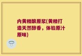 内黄精酿原浆(黄精打造天然醇香，体验原汁原味)