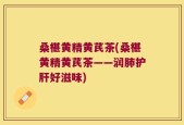 桑椹黄精黄芪茶(桑椹黄精黄芪茶——润肺护肝好滋味)