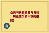 桑黄与黄精桑黄与黄精：历史悠久的中草药搭配)