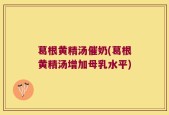 葛根黄精汤催奶(葛根黄精汤增加母乳水平)