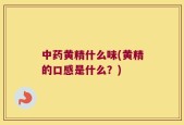 中药黄精什么味(黄精的口感是什么？)