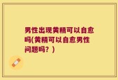 男性出现黄精可以自愈吗(黄精可以自愈男性问题吗？)