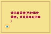 炖排骨黄精(热炖排骨黄精，营养美味好滋味)