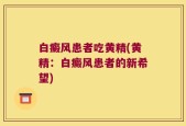 白癜风患者吃黄精(黄精：白癜风患者的新希望)