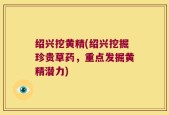 绍兴挖黄精(绍兴挖掘珍贵草药，重点发掘黄精潜力)