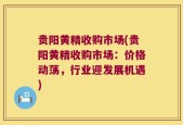 贵阳黄精收购市场(贵阳黄精收购市场：价格动荡，行业迎发展机遇)