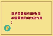 霪羊霍黄精有用吗(霪羊霍黄精的功效及作用)