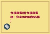 帝福康黄精(帝福康黄精：你身体的明智选择)