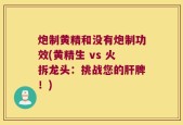 炮制黄精和没有炮制功效(黄精生 vs 火拆龙头：挑战您的肝脾！)